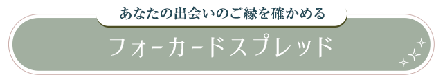 あなたの出会いのご縁を確かめる フォーカードスプレッド
